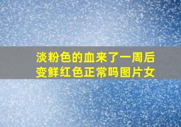 淡粉色的血来了一周后变鲜红色正常吗图片女