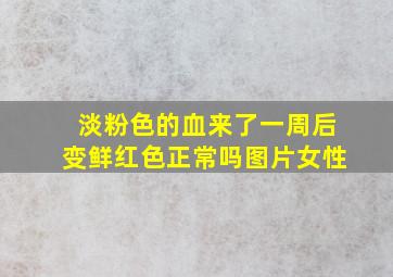 淡粉色的血来了一周后变鲜红色正常吗图片女性