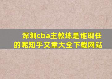 深圳cba主教练是谁现任的呢知乎文章大全下载网站