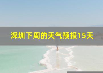 深圳下周的天气预报15天