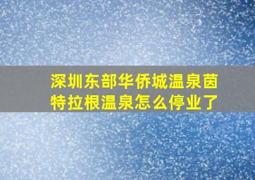 深圳东部华侨城温泉茵特拉根温泉怎么停业了