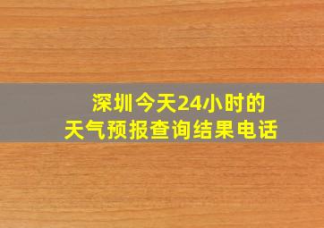 深圳今天24小时的天气预报查询结果电话