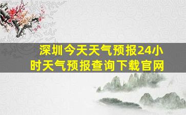 深圳今天天气预报24小时天气预报查询下载官网