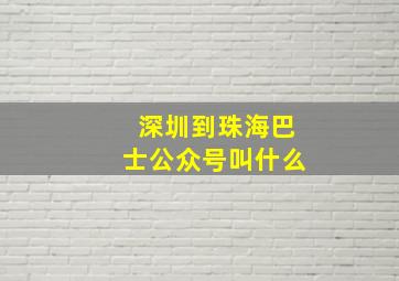 深圳到珠海巴士公众号叫什么