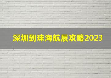 深圳到珠海航展攻略2023