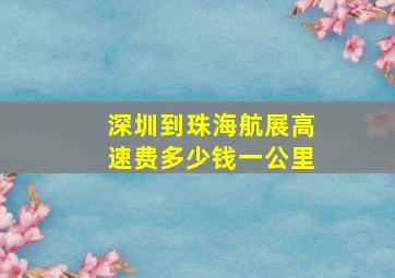 深圳到珠海航展高速费多少钱一公里