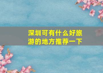 深圳可有什么好旅游的地方推荐一下