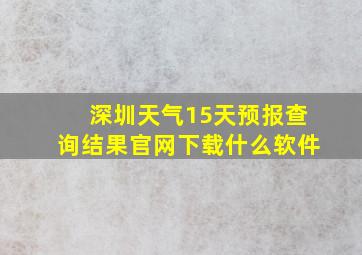 深圳天气15天预报查询结果官网下载什么软件