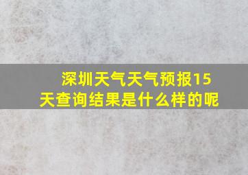 深圳天气天气预报15天查询结果是什么样的呢