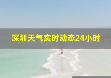 深圳天气实时动态24小时