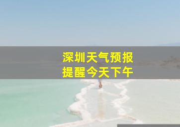 深圳天气预报提醒今天下午