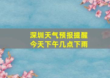 深圳天气预报提醒今天下午几点下雨