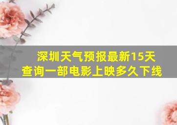 深圳天气预报最新15天查询一部电影上映多久下线