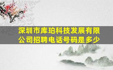 深圳市库珀科技发展有限公司招聘电话号码是多少