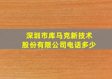 深圳市库马克新技术股份有限公司电话多少