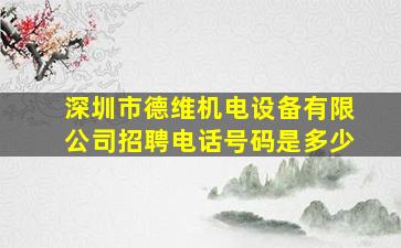 深圳市德维机电设备有限公司招聘电话号码是多少