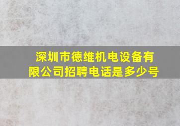 深圳市德维机电设备有限公司招聘电话是多少号