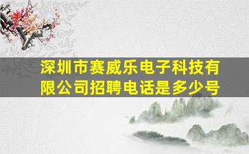 深圳市赛威乐电子科技有限公司招聘电话是多少号