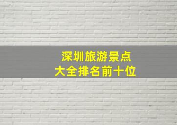 深圳旅游景点大全排名前十位