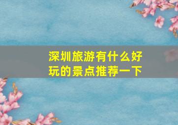 深圳旅游有什么好玩的景点推荐一下