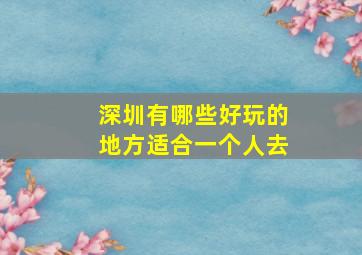 深圳有哪些好玩的地方适合一个人去