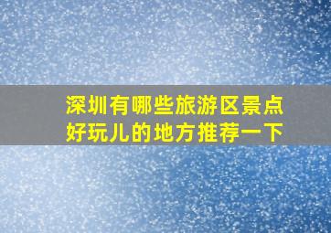 深圳有哪些旅游区景点好玩儿的地方推荐一下