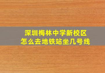 深圳梅林中学新校区怎么去地铁站坐几号线