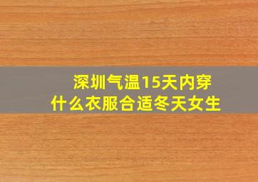 深圳气温15天内穿什么衣服合适冬天女生