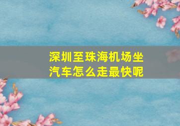 深圳至珠海机场坐汽车怎么走最快呢