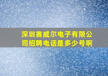 深圳赛威尔电子有限公司招聘电话是多少号啊