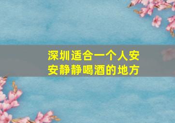 深圳适合一个人安安静静喝酒的地方