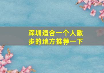 深圳适合一个人散步的地方推荐一下