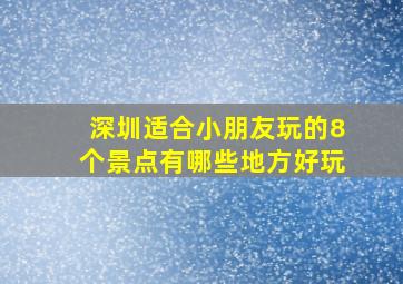 深圳适合小朋友玩的8个景点有哪些地方好玩