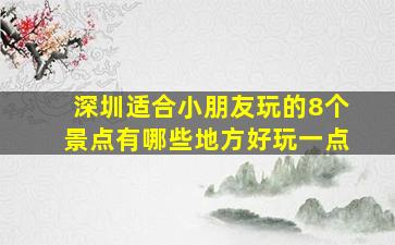 深圳适合小朋友玩的8个景点有哪些地方好玩一点