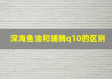 深海鱼油和辅酶q10的区别