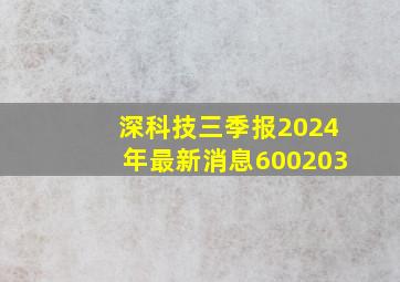 深科技三季报2024年最新消息600203