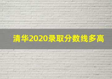 清华2020录取分数线多高