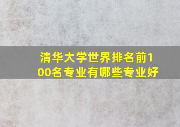 清华大学世界排名前100名专业有哪些专业好