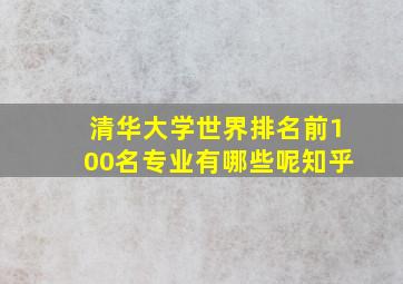 清华大学世界排名前100名专业有哪些呢知乎