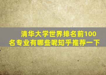 清华大学世界排名前100名专业有哪些呢知乎推荐一下