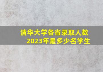 清华大学各省录取人数2023年是多少名学生