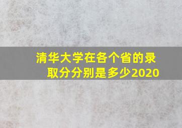 清华大学在各个省的录取分分别是多少2020