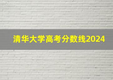 清华大学高考分数线2024