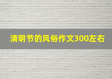 清明节的风俗作文300左右