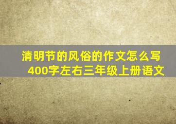 清明节的风俗的作文怎么写400字左右三年级上册语文