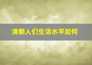 清朝人们生活水平如何