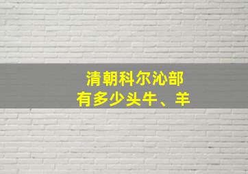 清朝科尔沁部有多少头牛、羊