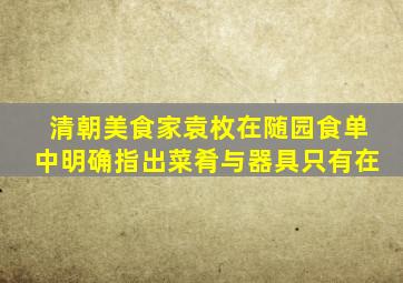 清朝美食家袁枚在随园食单中明确指出菜肴与器具只有在