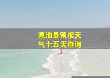 渑池县预报天气十五天查询