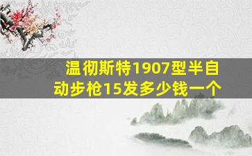 温彻斯特1907型半自动步枪15发多少钱一个